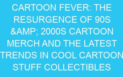 Cartoon Fever: The Resurgence of 90s & 2000s Cartoon Merch and the Latest Trends in Cool Cartoon Stuff Collectibles