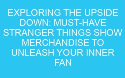 Exploring the Upside Down: Must-Have Stranger Things Show Merchandise to Unleash Your Inner Fan