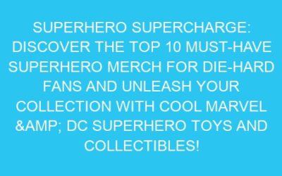 Superhero Supercharge: Discover the Top 10 Must-Have Superhero Merch for Die-Hard Fans and Unleash Your Collection with Cool Marvel & DC Superhero Toys and Collectibles!