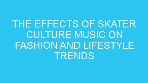 The Effects of Skater Culture Music on Fashion and Lifestyle Trends