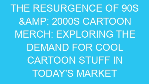 The Resurgence of 90s & 2000s Cartoon Merch: Exploring the Demand for Cool Cartoon Stuff in Today’s Market