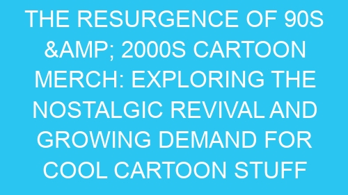 The Resurgence of 90s & 2000s Cartoon Merch: Exploring the Nostalgic Revival and Growing Demand for Cool Cartoon Stuff