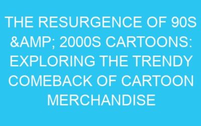 The Resurgence of 90s & 2000s Cartoons: Exploring the Trendy Comeback of Cartoon Merchandise