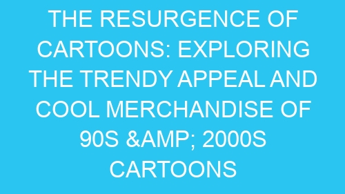 The Resurgence of Cartoons: Exploring the Trendy Appeal and Cool Merchandise of 90s & 2000s Cartoons