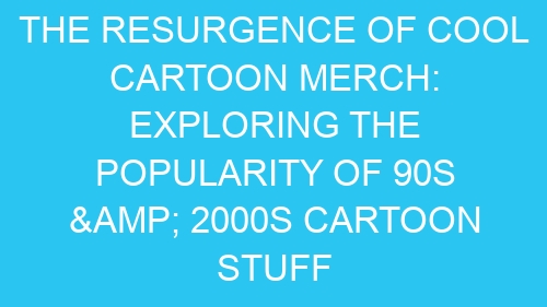The Resurgence of Cool Cartoon Merch: Exploring the Popularity of 90s & 2000s Cartoon Stuff