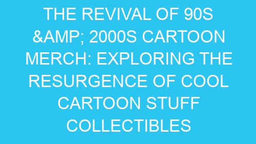 The Revival of 90s & 2000s Cartoon Merch: Exploring the Resurgence of Cool Cartoon Stuff Collectibles