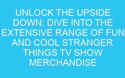 Unlock the Upside Down: Dive into the Extensive Range of Fun and Cool Stranger Things TV Show Merchandise