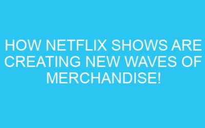 How Netflix Shows Are Creating New Waves of Merchandise!