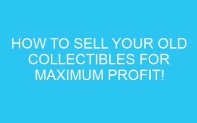 How to Sell Your Old Collectibles for Maximum Profit!