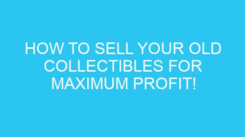 How to Sell Your Old Collectibles for Maximum Profit!