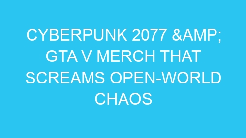 Cyberpunk 2077 & GTA V Merch That Screams Open-World Chaos