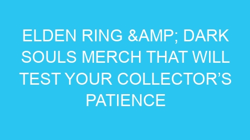 Elden Ring & Dark Souls Merch That Will Test Your Collector’s Patience