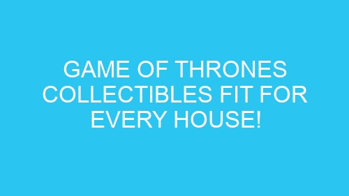 Game of Thrones Collectibles Fit for Every House!