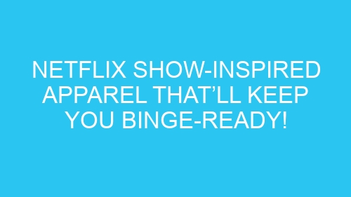 Netflix Show-Inspired Apparel That’ll Keep You Binge-Ready!