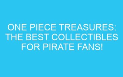 One Piece Treasures: The Best Collectibles for Pirate Fans!