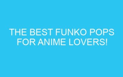 The Best Funko Pops for Anime Lovers!