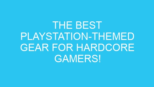 The Best PlayStation-Themed Gear for Hardcore Gamers!